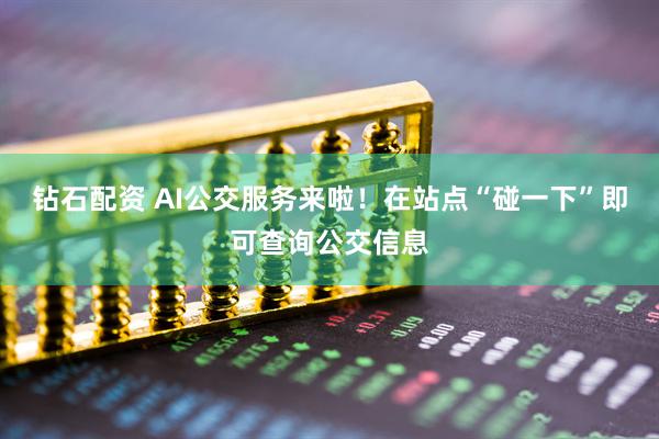 钻石配资 AI公交服务来啦！在站点“碰一下”即可查询公交信息
