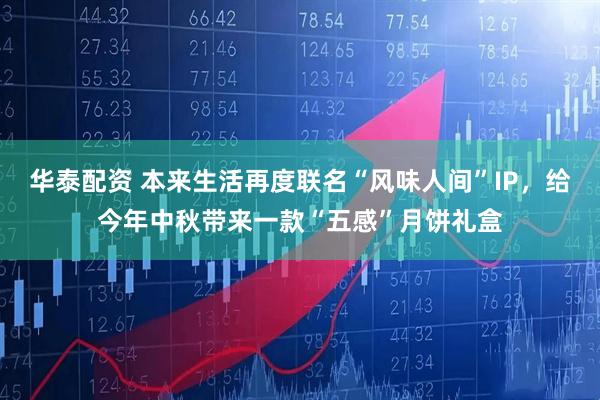 华泰配资 本来生活再度联名“风味人间”IP，给今年中秋带来一款“五感”月饼礼盒
