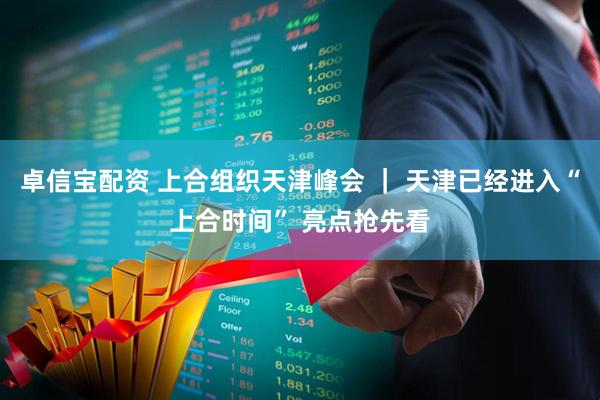 卓信宝配资 上合组织天津峰会 ｜ 天津已经进入“上合时间” 亮点抢先看