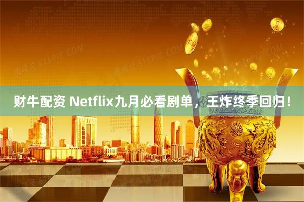 财牛配资 Netflix九月必看剧单，王炸终季回归！