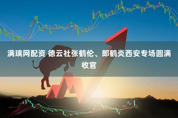 满璃网配资 德云社张鹤伦、郎鹤炎西安专场圆满收官