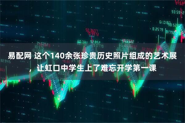 易配网 这个140余张珍贵历史照片组成的艺术展，让虹口中学生上了难忘开学第一课