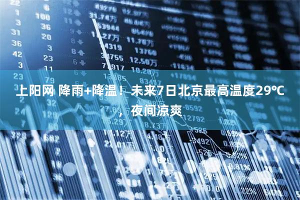 上阳网 降雨+降温！未来7日北京最高温度29℃，夜间凉爽