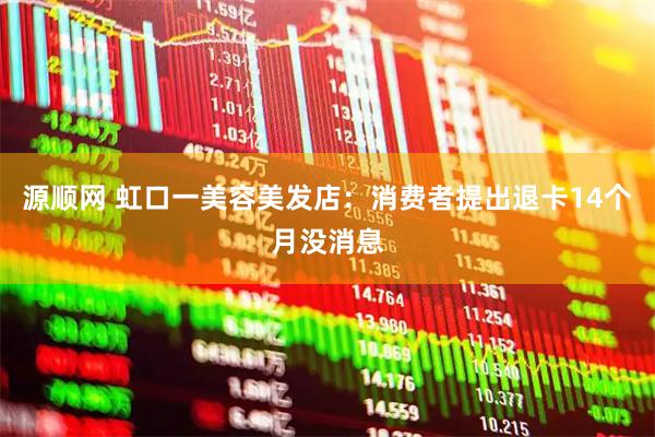 源顺网 虹口一美容美发店：消费者提出退卡14个月没消息