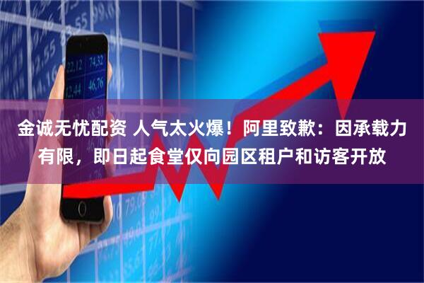金诚无忧配资 人气太火爆！阿里致歉：因承载力有限，即日起食堂仅向园区租户和访客开放