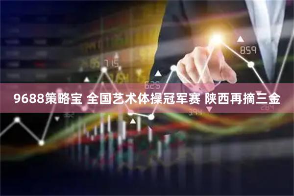 9688策略宝 全国艺术体操冠军赛 陕西再摘三金