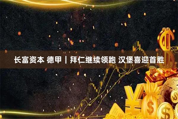 长富资本 德甲｜拜仁继续领跑 汉堡喜迎首胜