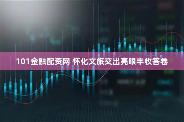 101金融配资网 怀化文旅交出亮眼丰收答卷