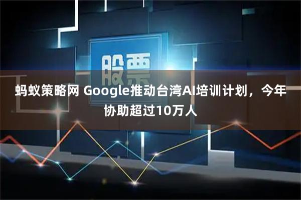 蚂蚁策略网 Google推动台湾AI培训计划，今年协助超过10万人