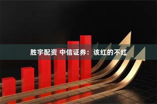 胜宇配资 中信证券：该红的不红