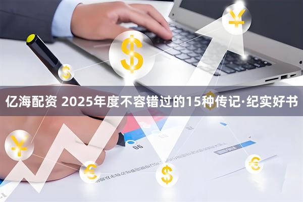 亿海配资 2025年度不容错过的15种传记·纪实好书