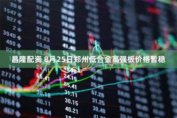 昌隆配资 8月25日郑州低合金高强板价格暂稳